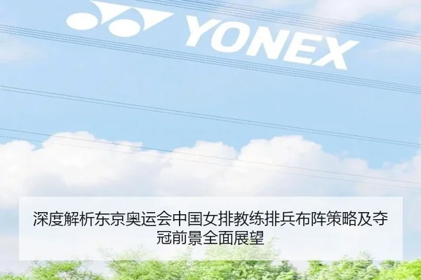 深度解析东京奥运会中国女排教练排兵布阵策略及夺冠前景全面展望